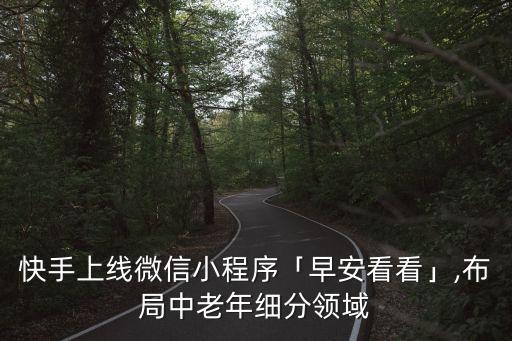 快手上線微信小程序「早安看看」,布局中老年細(xì)分領(lǐng)域