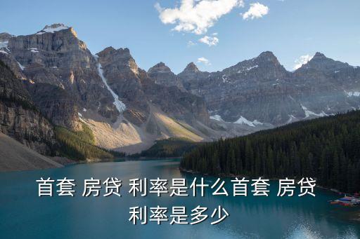 首套 房貸 利率是什么首套 房貸 利率是多少