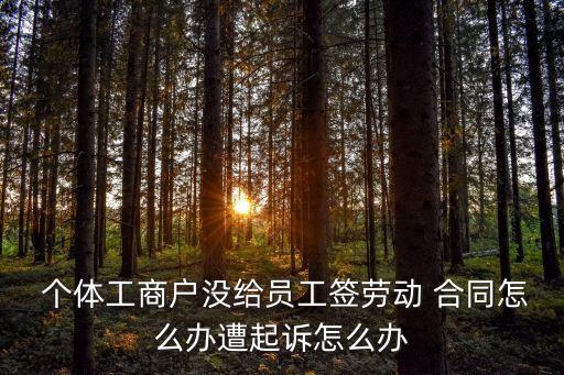 個(gè)體老板沒簽勞動(dòng)合同犯法嗎,老板為什么不怕勞動(dòng)仲裁