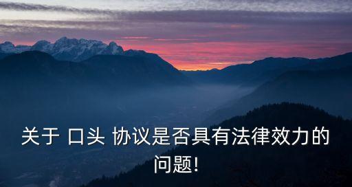 關(guān)于 口頭 協(xié)議是否具有法律效力的問題!