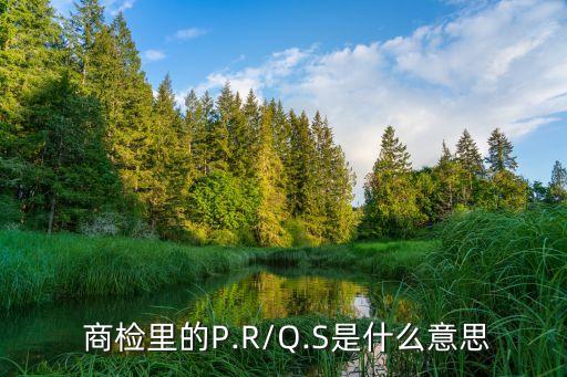  商檢里的P.R/Q.S是什么意思