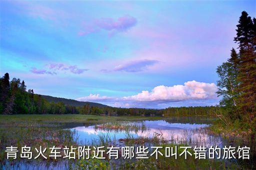 青島火車(chē)站附近有哪些不叫不錯(cuò)的旅館