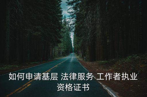 如何申請(qǐng)基層 法律服務(wù) 工作者執(zhí)業(yè)資格證書(shū)