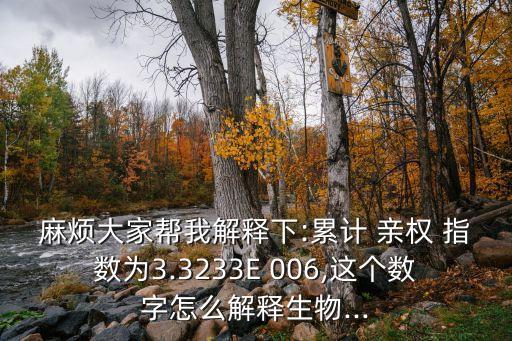 麻煩大家?guī)臀医忉屜?累計 親權(quán) 指數(shù)為3.3233E 006,這個數(shù)字怎么解釋生物...
