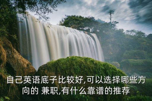 自己英語(yǔ)底子比較好,可以選擇哪些方向的 兼職,有什么靠譜的推薦