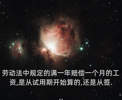 勞動(dòng)法中規(guī)定的滿一年賠償一個(gè)月的工資,是從試用期開(kāi)始算的,還是從簽...