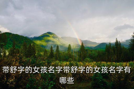 帶舒字的女孩名字帶舒字的女孩名字有哪些