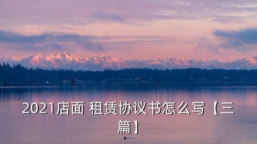 2021店面 租賃協(xié)議書(shū)怎么寫(xiě)【三篇】
