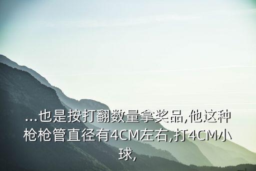 ...也是按打翻數(shù)量拿獎品,他這種槍槍管直徑有4CM左右,打4CM小球,
