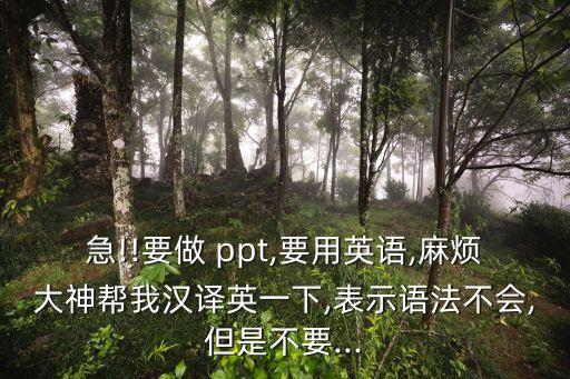 急!!要做 ppt,要用英語,麻煩大神幫我漢譯英一下,表示語法不會,但是不要...