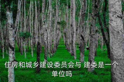 住房和城鄉(xiāng)建設(shè)委員會與 建委是一個單位嗎