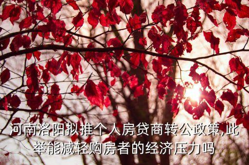 河南洛陽擬推個(gè)人房貸商轉(zhuǎn)公政策,此舉能減輕購房者的經(jīng)濟(jì)壓力嗎