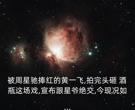 被周星馳捧紅的黃一飛,拍完頭砸 酒瓶這場戲,宣布跟星爺絕交,今現(xiàn)況如...