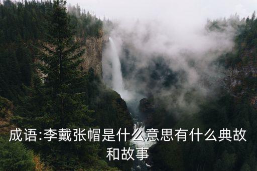成語:李戴張帽是什么意思有什么典故和故事