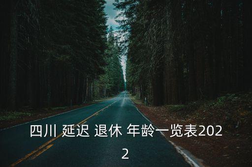 四川 延遲 退休 年齡一覽表2022