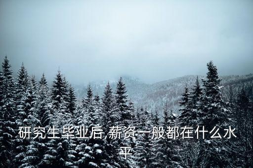  研究生畢業(yè)后,薪資一般都在什么水平