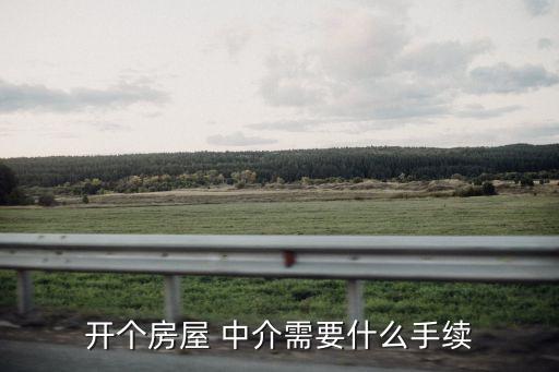 開個房屋 中介需要什么手續(xù)