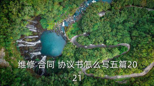  維修 合同 協(xié)議書怎么寫五篇2021
