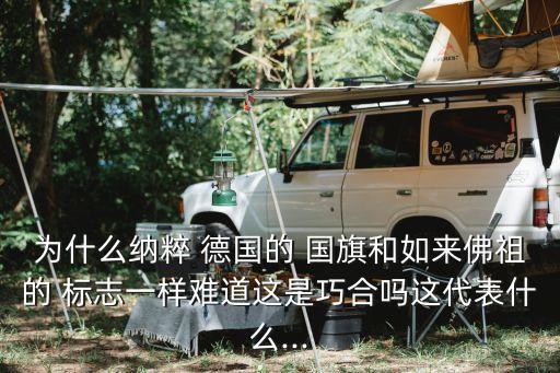 為什么納粹 德國的 國旗和如來佛祖的 標(biāo)志一樣難道這是巧合嗎這代表什么...