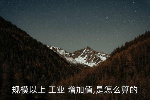 工業(yè)增加值怎么算,全年累計工業(yè)增加值怎么算