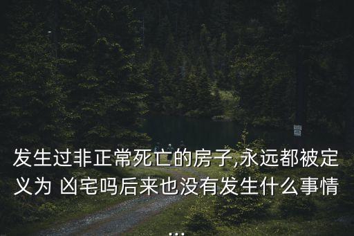 發(fā)生過(guò)非正常死亡的房子,永遠(yuǎn)都被定義為 兇宅嗎后來(lái)也沒(méi)有發(fā)生什么事情...