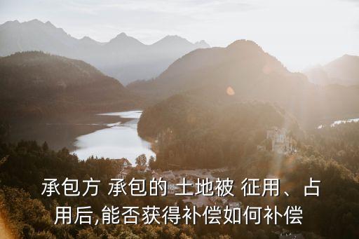  承包方 承包的 土地被 征用、占用后,能否獲得補償如何補償