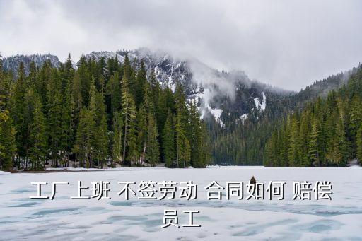 用工不簽合同違法嗎怎么賠償,工廠用工不簽合同沒有社保違法嗎