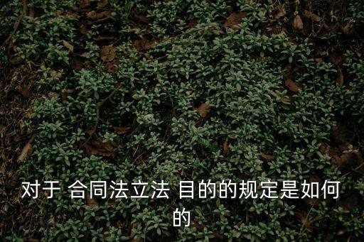 對(duì)于 合同法立法 目的的規(guī)定是如何的