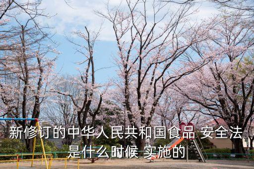 新修訂的中華人民共和國食品 安全法是什么時(shí)候 實(shí)施的