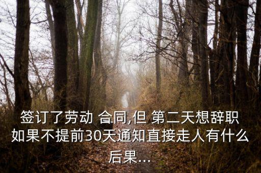 簽訂了勞動(dòng) 合同,但 第二天想辭職如果不提前30天通知直接走人有什么后果...