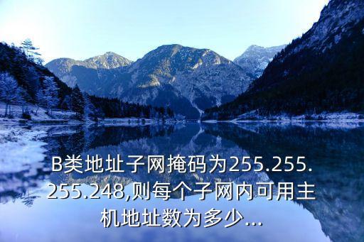 B類地址子網(wǎng)掩碼為255.255.255.248,則每個(gè)子網(wǎng)內(nèi)可用主機(jī)地址數(shù)為多少...