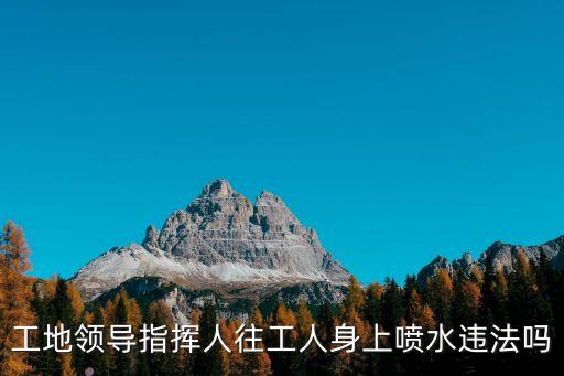 工地領(lǐng)導(dǎo)指揮人往工人身上噴水違法嗎