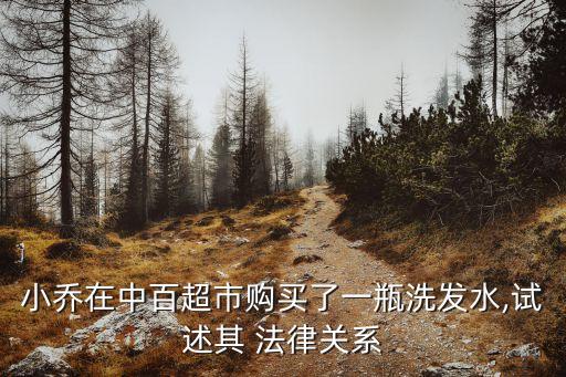 小喬在中百超市購買了一瓶洗發(fā)水,試述其 法律關(guān)系