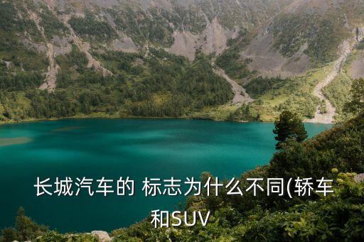 長城汽車的 標志為什么不同(轎車和SUV