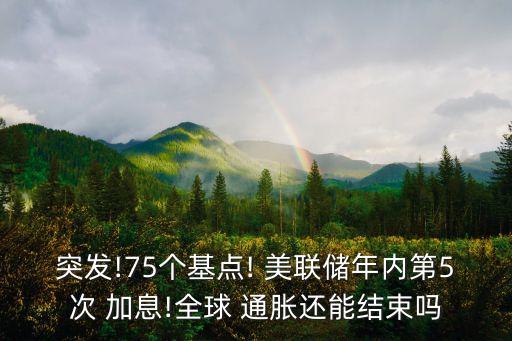 突發(fā)!75個(gè)基點(diǎn)! 美聯(lián)儲(chǔ)年內(nèi)第5次 加息!全球 通脹還能結(jié)束嗎