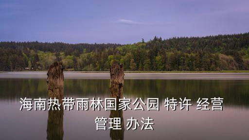 海南熱帶雨林國家公園 特許 經(jīng)營 管理 辦法