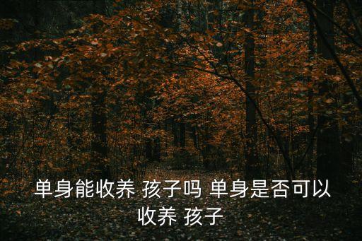 單身可以領(lǐng)養(yǎng)孩子嗎,單身男性可以試管生孩子嗎