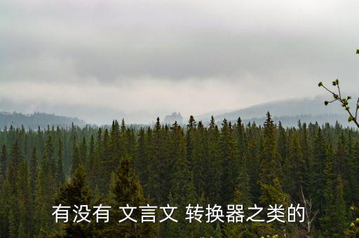 有沒有 文言文 轉(zhuǎn)換器之類的