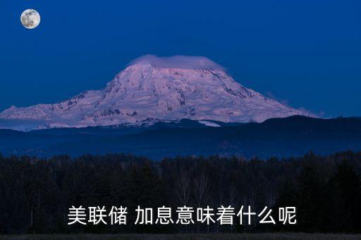  美聯(lián)儲(chǔ) 加息意味著什么呢
