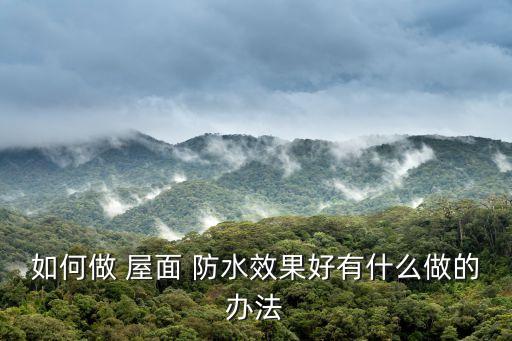 如何做 屋面 防水效果好有什么做的辦法
