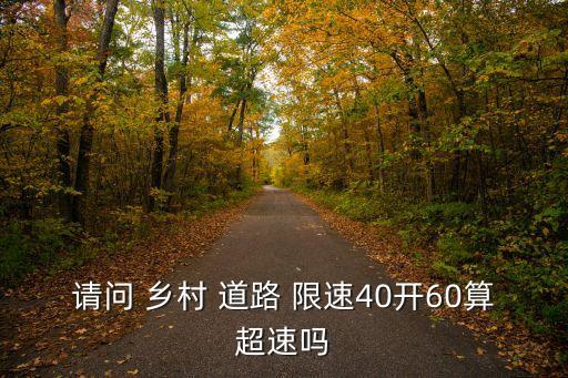 請(qǐng)問 鄉(xiāng)村 道路 限速40開60算超速嗎