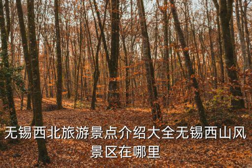 無錫西北旅游景點介紹大全無錫西山風(fēng)景區(qū)在哪里