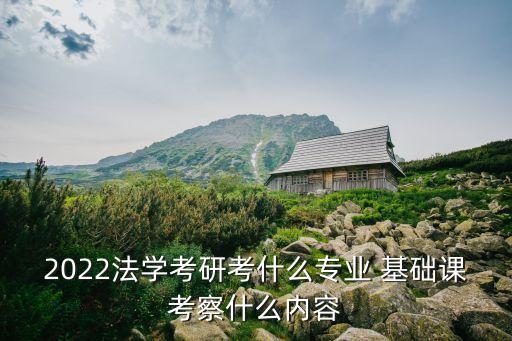 2022法學(xué)考研考什么專(zhuān)業(yè) 基礎(chǔ)課考察什么內(nèi)容