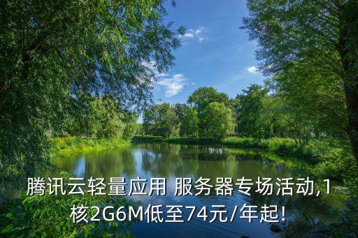 騰訊云輕量應用 服務(wù)器專場活動,1核2G6M低至74元/年起!