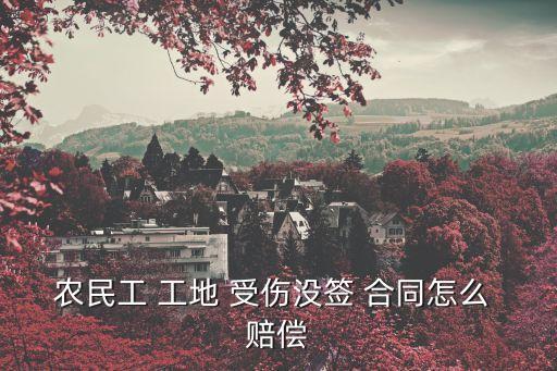 農(nóng)民工 工地 受傷沒簽 合同怎么 賠償