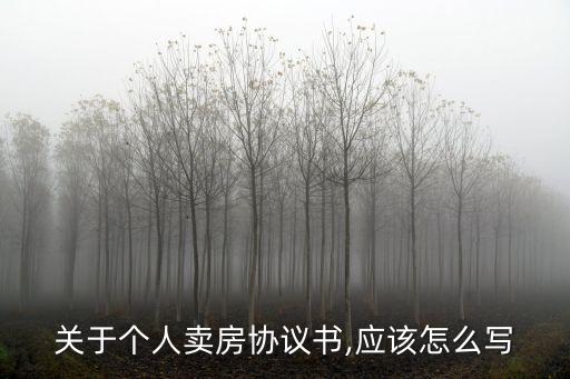 關(guān)于個(gè)人賣(mài)房協(xié)議書(shū),應(yīng)該怎么寫(xiě)