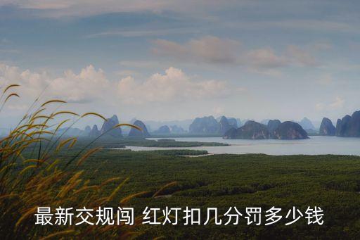 闖紅燈罰款多少錢,小車闖紅燈扣6分罰多少錢