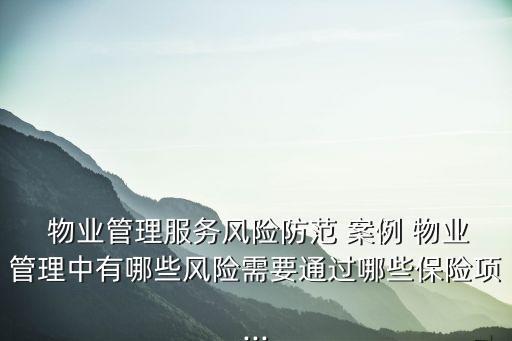  物業(yè)管理服務(wù)風(fēng)險(xiǎn)防范 案例 物業(yè)管理中有哪些風(fēng)險(xiǎn)需要通過哪些保險(xiǎn)項(xiàng)...