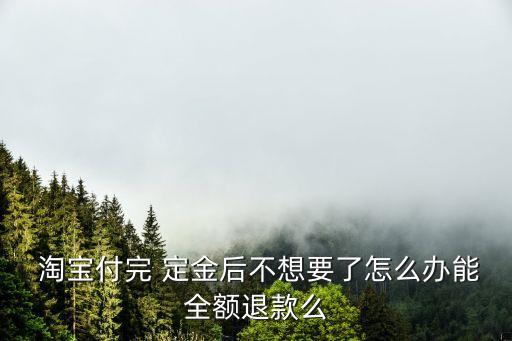 淘寶退定金的最好辦法,一時沖動交了定金還能退回嗎