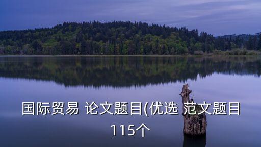 國際貿(mào)易 論文題目(優(yōu)選 范文題目115個(gè)